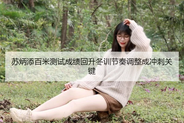 苏炳添百米测试成绩回升冬训节奏调整成冲刺关键